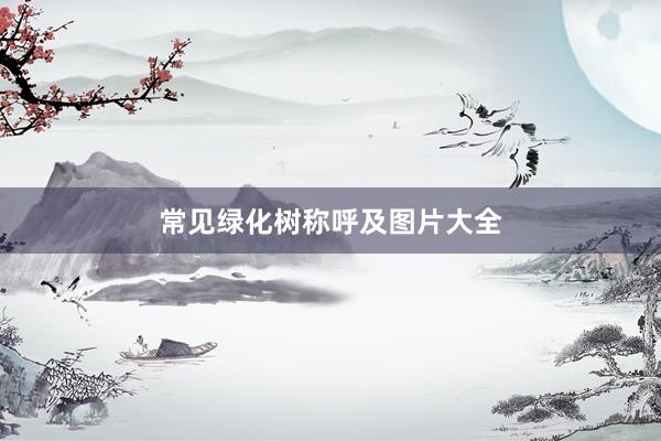 常见绿化树称呼及图片大全