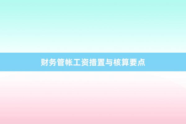 财务管帐工资措置与核算要点